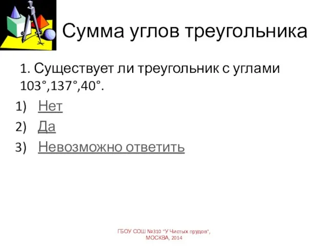 Сумма углов треугольника 1. Существует ли треугольник с углами 103°,137°,40°. Нет Да