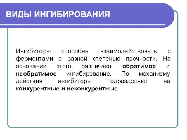 ВИДЫ ИНГИБИРОВАНИЯ Ингибиторы способны взаимодействовать с ферментами с разной степенью прочности. На