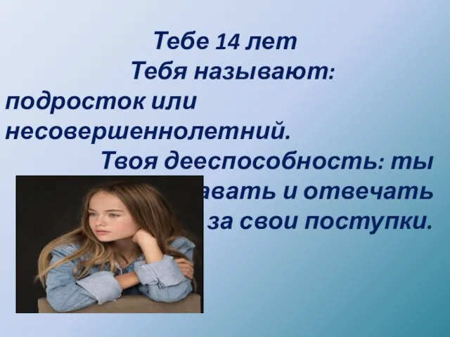 Тебе 14 лет Тебя называют: подросток или несовершеннолетний. Твоя дееспособность: ты можешь