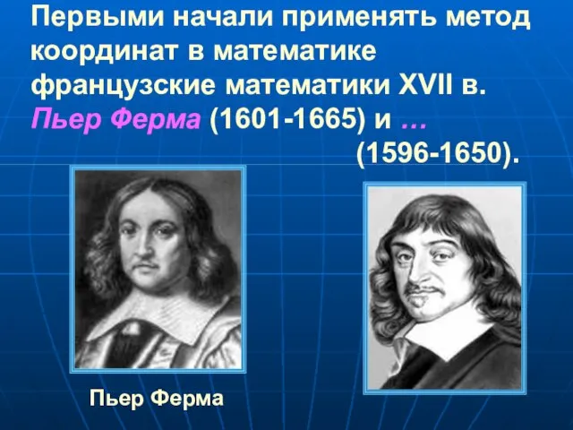 Первыми начали применять метод координат в математике французские математики XVII в. Пьер