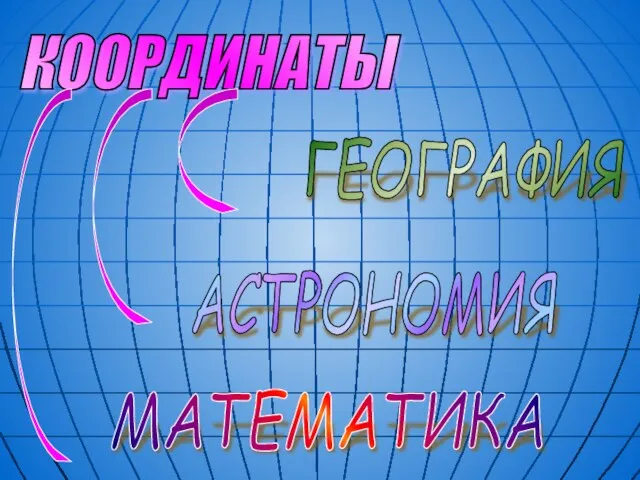 КООРДИНАТЫ МАТЕМАТИКА АСТРОНОМИЯ ГЕОГРАФИЯ