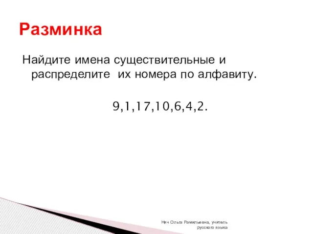 Найдите имена существительные и распределите их номера по алфавиту. 9,1,17,10,6,4,2. Разминка Няч