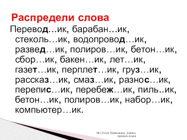 Перевод...ик, барабан...ик, стеколь…ик, водопровод…ик, развед…ик, полиров…ик, бетон…ик, сбор…ик, бакен…ик, лет…ик, газет…ик, перплет…ик,