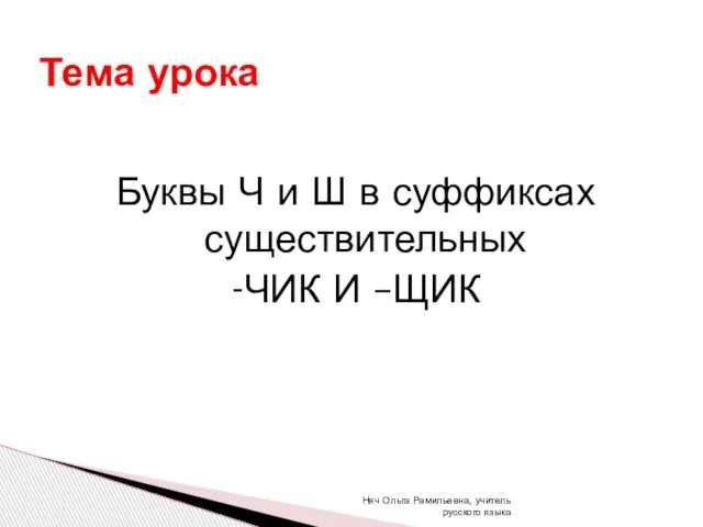 Буквы Ч и Ш в суффиксах существительных -ЧИК И –ЩИК Тема урока