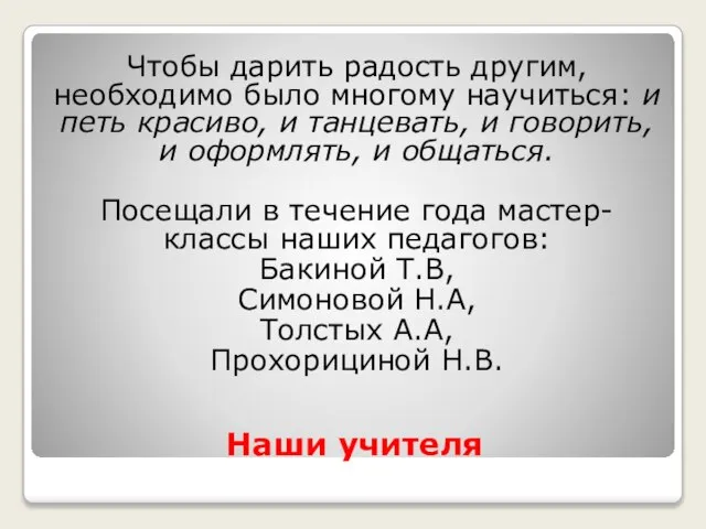 Наши учителя Чтобы дарить радость другим, необходимо было многому научиться: и петь