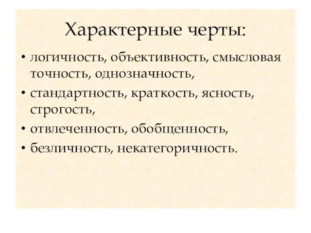 Характерные черты: логичность, объективность, смысловая точность, однозначность, стандартность, краткость, ясность, строгость, отвлеченность, обобщенность, безличность, некатегоричность.