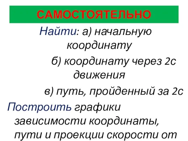 САМОСТОЯТЕЛЬНО Найти: а) начальную координату б) координату через 2с движения в) путь,