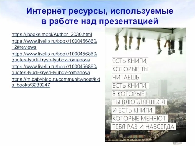 https://jbooks.mobi/Author_2030.html https://www.livelib.ru/book/1000456860/~2#reviews https://www.livelib.ru/book/1000456860/quotes-lyudi-krysh-lyubov-romanova https://www.livelib.ru/book/1000456860/quotes-lyudi-krysh-lyubov-romanova https://m.babyblog.ru/community/post/kids_books/3239247 Интернет ресурсы, используемые в работе над презентацией