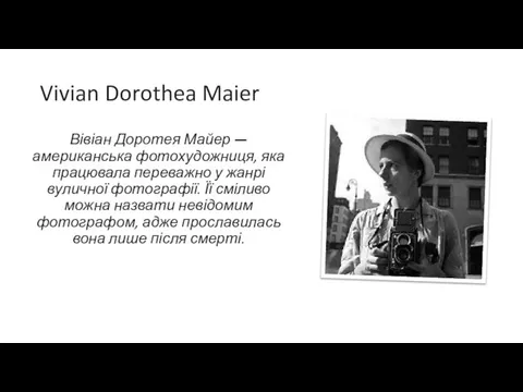 Vivian Dorothea Maier Вівіан Доротея Майер — американська фотохудожниця, яка працювала переважно