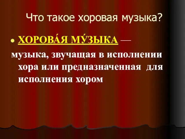 Что такое хоровая музыка? ХОРОВА́Я МУ́ЗЫКА — музыка, звучащая в исполнении хора