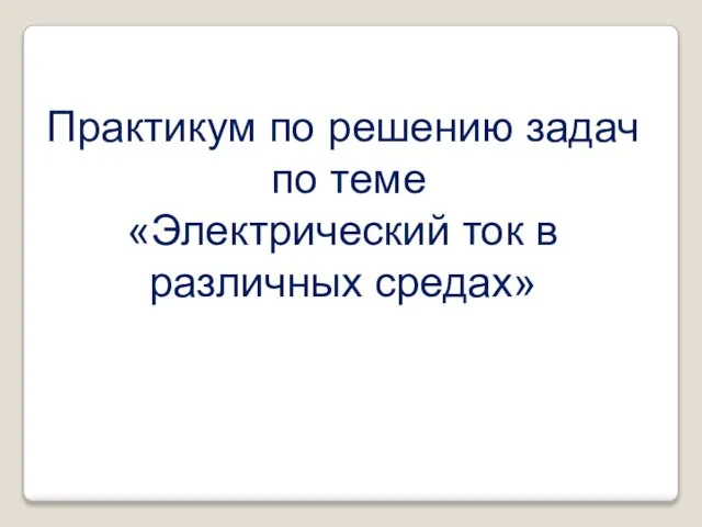 Практикум по решению задач по теме «Электрический ток в различных средах»