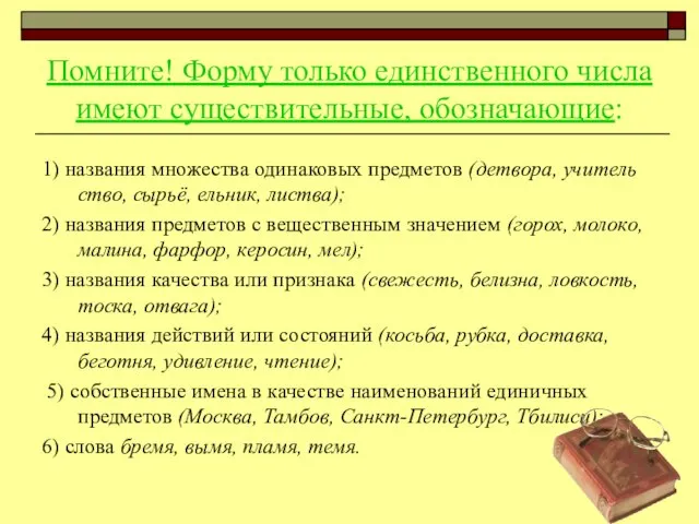 Помните! Форму только единственного числа имеют существительные, обозначающие: 1) названия множества одинаковых