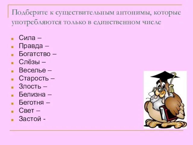 Подберите к существительным антонимы, которые употребляются только в единственном числе Сила –