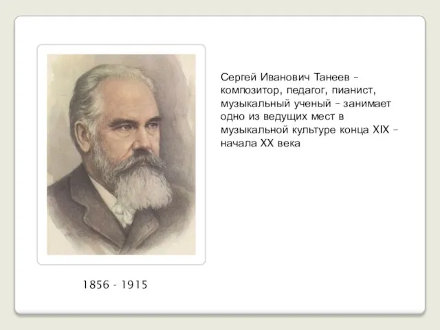 1856 - 1915 Сергей Иванович Танеев –композитор, педагог, пианист, музыкальный ученый –