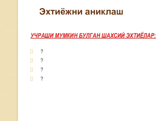 Эхтиёжни аниклаш УЧРАШИ МУМКИН БУЛГАН ШАХСИЙ ЭХТИЁЛАР: ? ? ? ?