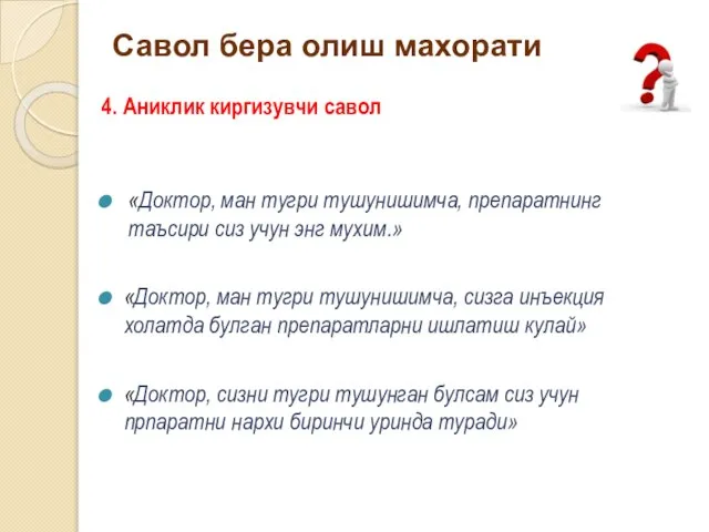 Савол бера олиш махорати 4. Аниклик киргизувчи савол «Доктор, ман тугри тушунишимча,