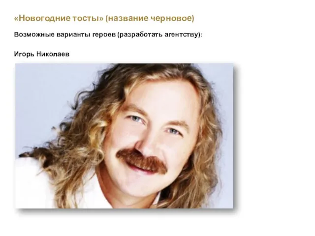 «Новогодние тосты» (название черновое) Возможные варианты героев (разработать агентству): Игорь Николаев