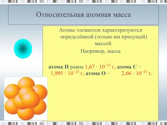 Относительная атомная масса Атомы элементов характеризуются определённой (только им присущей) массой. Например,