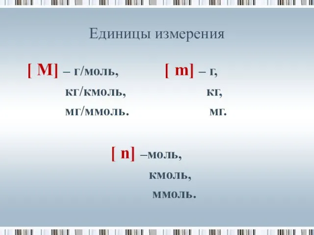 Единицы измерения [ М] – г/моль, [ m] – г, кг/кмоль, кг,