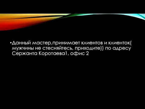 Данный мастер,принимает клиентов и клиенток( мужчины не стесняйтесь, приходите)) по адресу Сержанта Коротаева1, офис 2