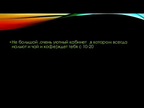 Не большой ,очень уютный кабинет ,в котором всегда нальют и чай и кофе)ждет тебя с 10-20