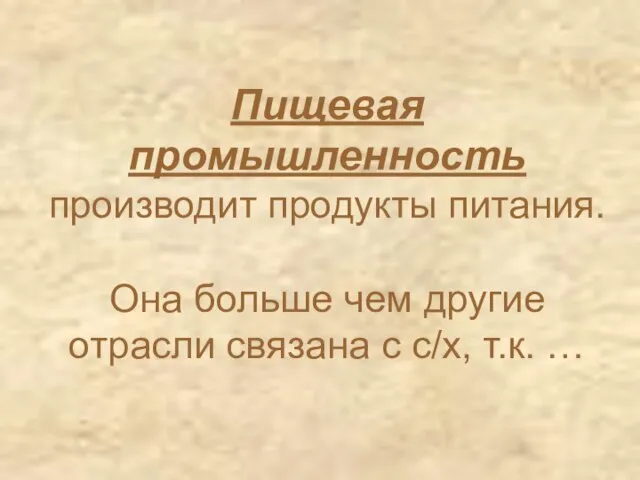 Пищевая промышленность производит продукты питания. Она больше чем другие отрасли связана с с/х, т.к. …