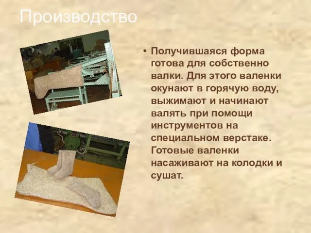 Производство Получившаяся форма готова для собственно валки. Для этого валенки окунают в