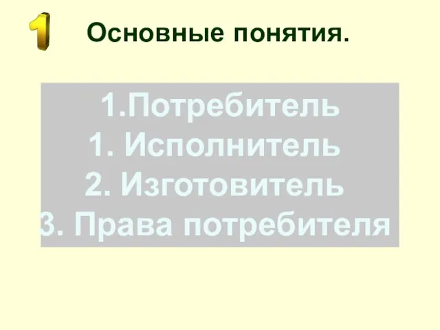 Основные понятия. 1.Потребитель Исполнитель Изготовитель Права потребителя