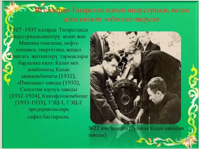 1927 -1937 елларда Татарстанда индустриальләштерү колач җәя. Машина төзелеше, нефть химиясе, энергетика,