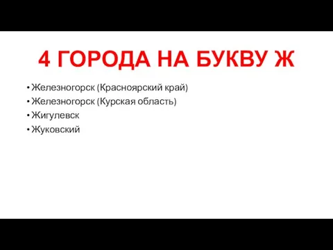 4 ГОРОДА НА БУКВУ Ж Железногорск (Красноярский край) Железногорск (Курская область) Жигулевск Жуковский