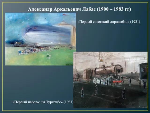 «Первый советский дирижабль» (1931) Александр Аркадьевич Лабас (1900 – 1983 гг) «Первый паровоз на Турксибе» (1931)