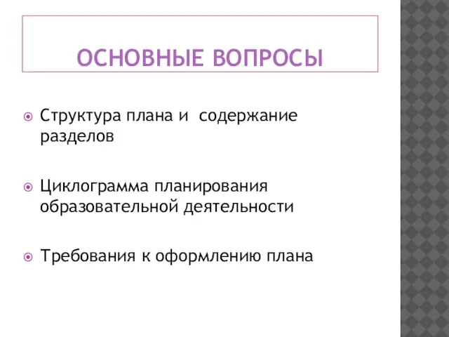 ОСНОВНЫЕ ВОПРОСЫ Структура плана и содержание разделов Циклограмма планирования образовательной деятельности Требования к оформлению плана