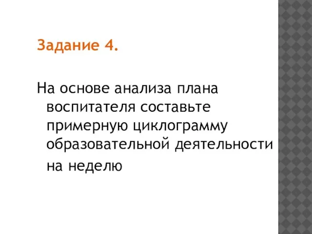 Задание 4. На основе анализа плана воспитателя составьте примерную циклограмму образовательной деятельности на неделю