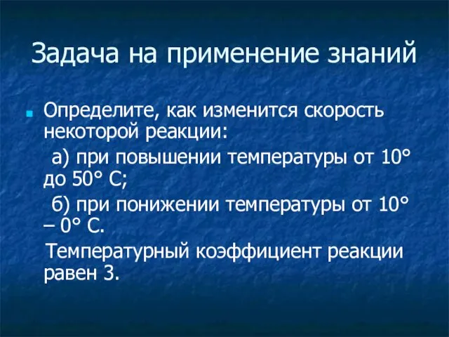 Задача на применение знаний Определите, как изменится скорость некоторой реакции: а) при