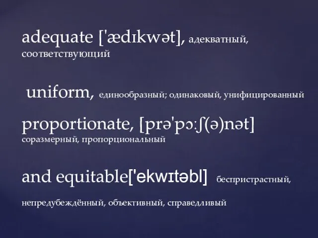 adequate ['ædɪkwət], адекватный, соответствующий uniform, единообразный; одинаковый, унифицированный proportionate, [prə'pɔːʃ(ə)nət] соразмерный, пропорциональный