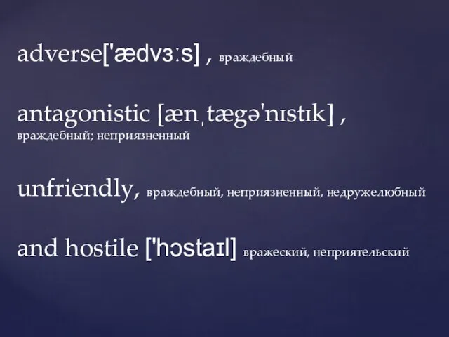 adverse['ædvɜːs] , враждебный antagonistic [ænˌtægə'nɪstɪk] , враждебный; неприязненный unfriendly, враждебный, неприязненный, недружелюбный