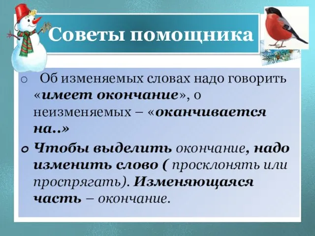 Советы помощника Об изменяемых словах надо говорить «имеет окончание», о неизменяемых –