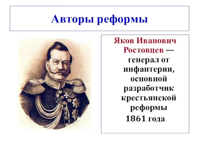 Авторы реформы Яков Иванович Ростовцев — генерал от инфантерии, основной разработчик крестьянской реформы 1861 года