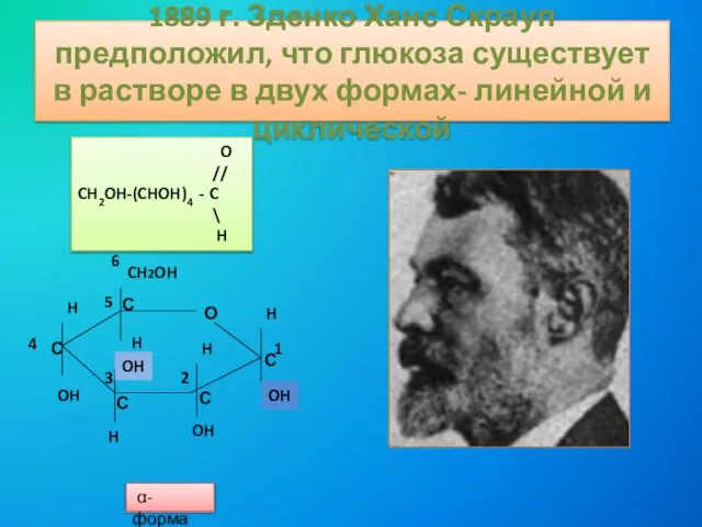 1889 г. Зденко Ханс Скрауп предположил, что глюкоза существует в растворе в