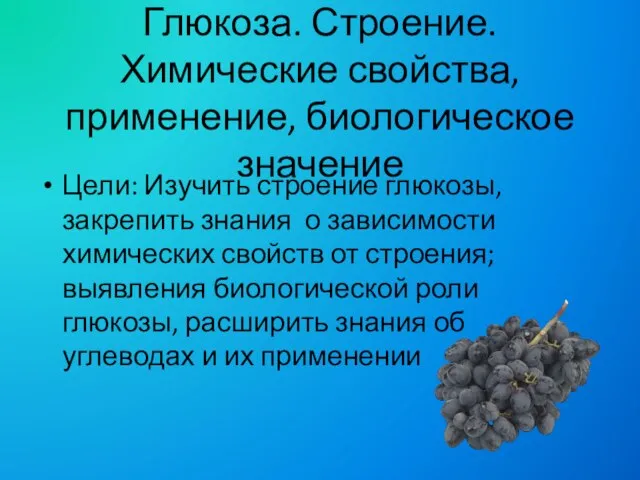 Глюкоза. Строение. Химические свойства, применение, биологическое значение Цели: Изучить строение глюкозы, закрепить