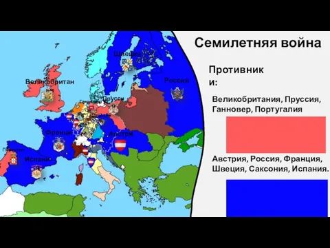 Семилетняя война Противники: Великобритания, Пруссия, Ганновер, Португалия Австрия, Россия, Франция, Швеция, Саксония,