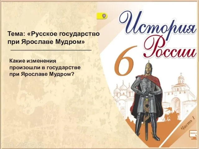 Тема: «Русское государство при Ярославе Мудром» Какие изменения произошли в государстве при Ярославе Мудром?