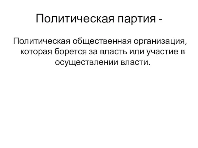 Политическая партия - Политическая общественная организация, которая борется за власть или участие в осуществлении власти.