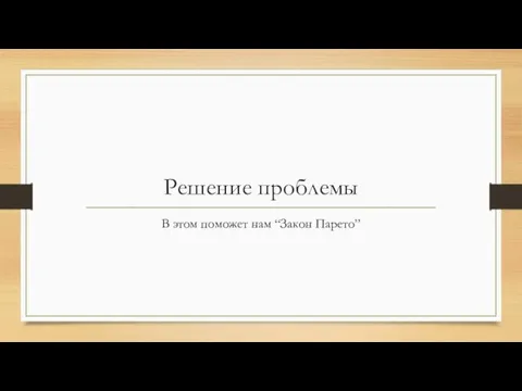 Решение проблемы В этом поможет нам “Закон Парето”