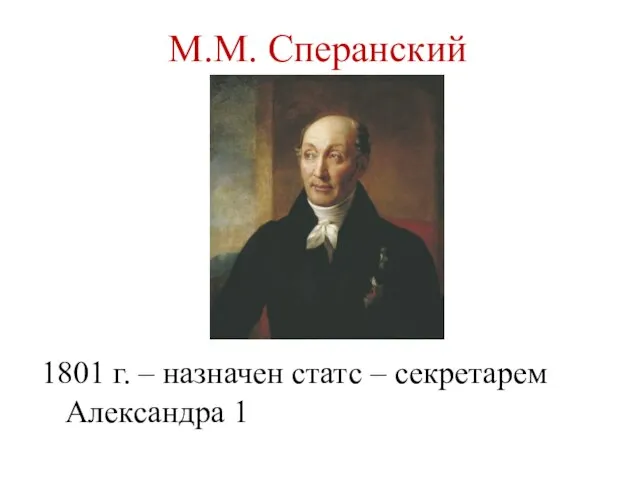 М.М. Сперанский 1801 г. – назначен статс – секретарем Александра 1