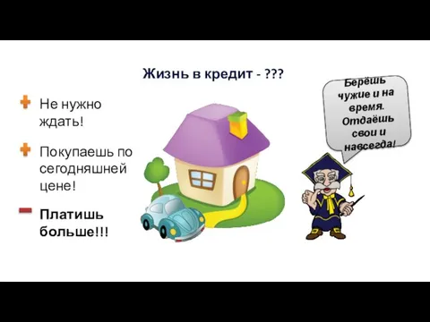 Жизнь в кредит - ??? Не нужно ждать! Покупаешь по сегодняшней цене!