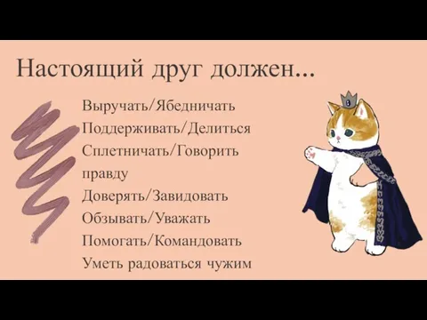 Настоящий друг должен... Выручать/Ябедничать Поддерживать/Делиться Сплетничать/Говорить правду Доверять/Завидовать Обзывать/Уважать Помогать/Командовать Уметь радоваться чужим успехам