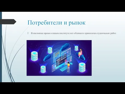 Потребители и рынок В настоящее время в нашем институте нет облачного хранилища студенческих работ.