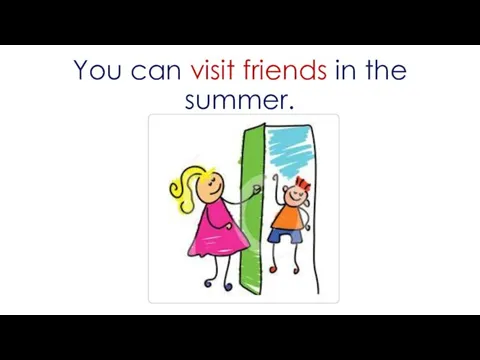 You can visit friends in the summer.