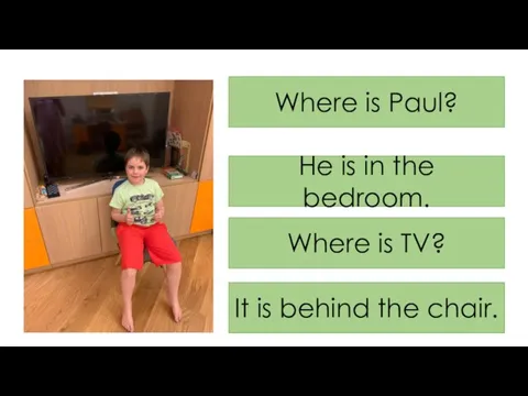 Where is Paul? He is in the bedroom. Where is TV? It is behind the chair.